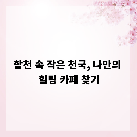 합천 속 작은 천국, 나만의 힐링 카페 찾기