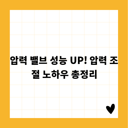 압력 밸브 성능 UP! 압력 조절 노하우 총정리