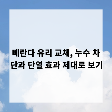 베란다 유리 교체, 누수 차단과 단열 효과 제대로 보기