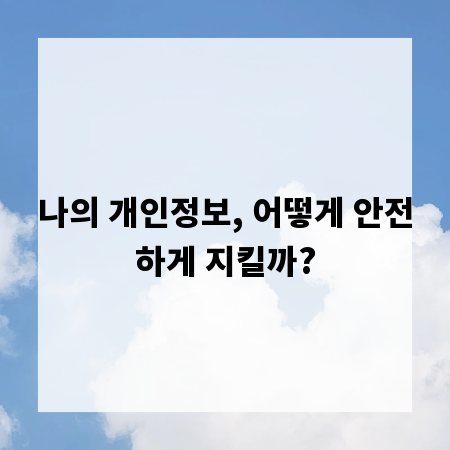 나의 개인정보, 어떻게 안전하게 지킬까?