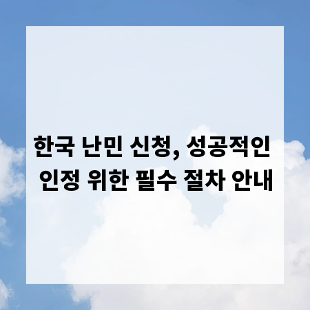한국 난민 신청, 성공적인 인정 위한 필수 절차 안내