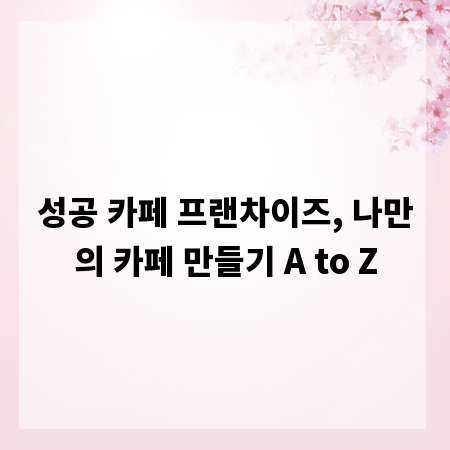 성공 카페 프랜차이즈, 나만의 카페 만들기 A to Z