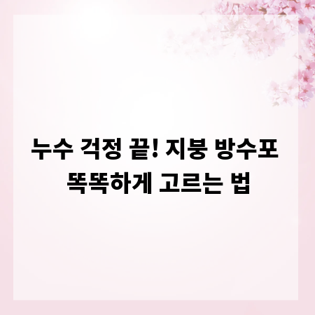 누수 걱정 끝! 지붕 방수포 똑똑하게 고르는 법