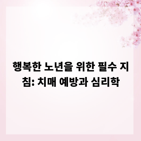 행복한 노년을 위한 필수 지침: 치매 예방과 심리학