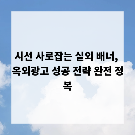 시선 사로잡는 실외 배너, 옥외광고 성공 전략 완전 정복