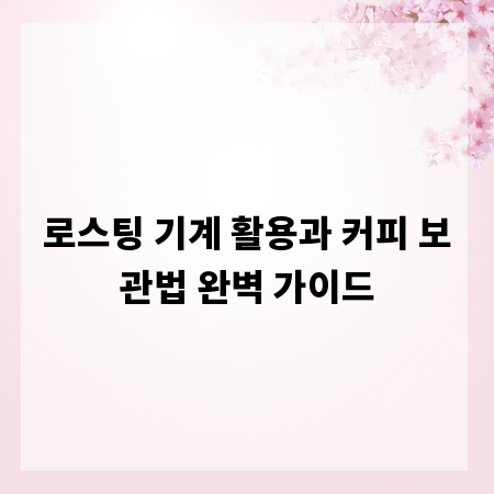 로스팅 기계 활용과 커피 보관법 완벽 가이드