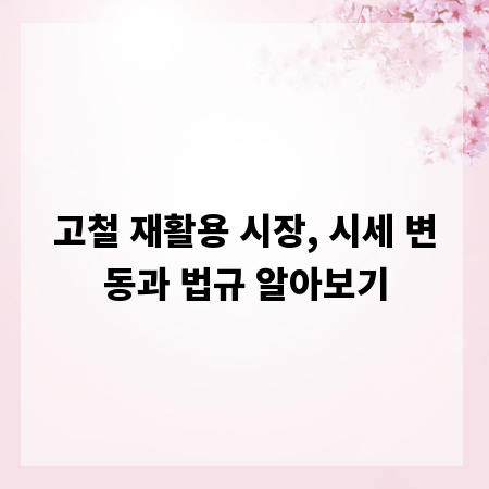고철 재활용 시장, 시세 변동과 법규 알아보기