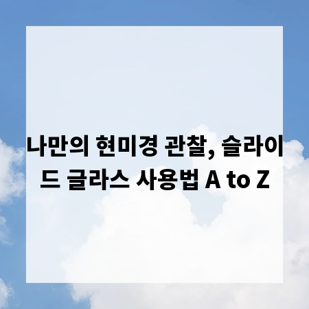 나만의 현미경 관찰, 슬라이드 글라스 사용법 A to Z