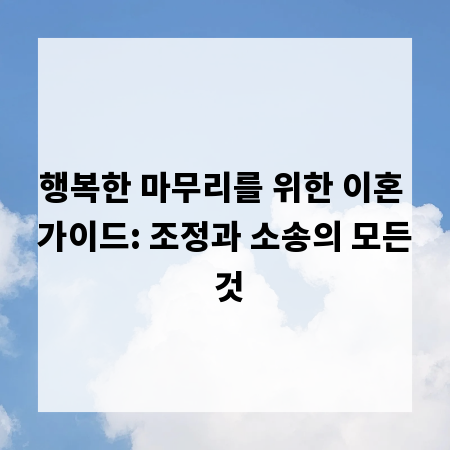행복한 마무리를 위한 이혼 가이드: 조정과 소송의 모든 것