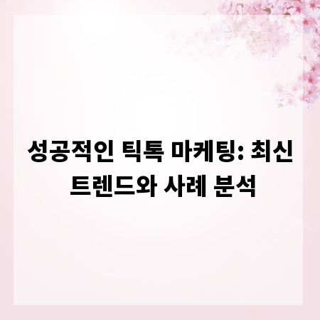 성공적인 틱톡 마케팅: 최신 트렌드와 사례 분석
