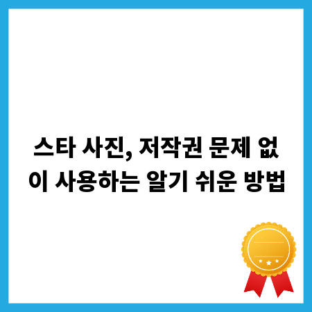 스타 사진, 저작권 문제 없이 사용하는 알기 쉬운 방법