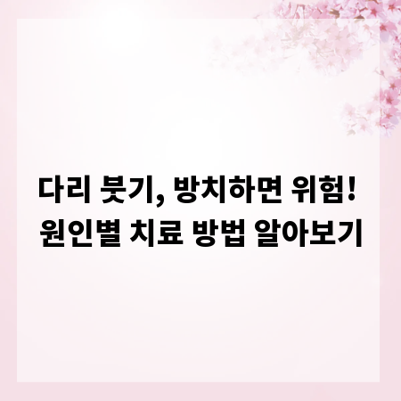 다리 붓기, 방치하면 위험! 원인별 치료 방법 알아보기