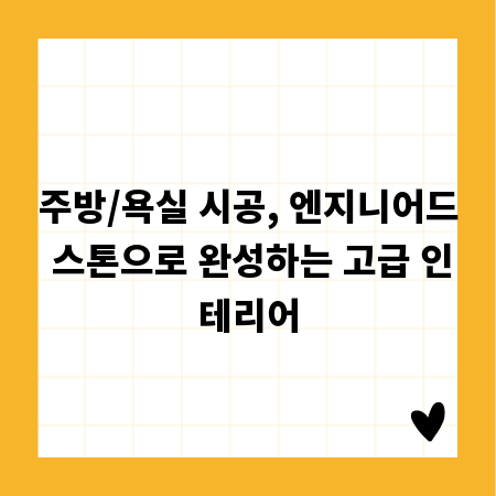 주방/욕실 시공, 엔지니어드 스톤으로 완성하는 고급 인테리어