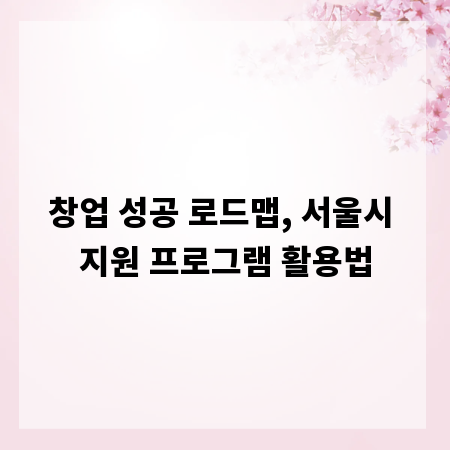 창업 성공 로드맵, 서울시 지원 프로그램 활용법
