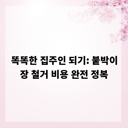 똑똑한 집주인 되기: 붙박이장 철거 비용 완전 정복