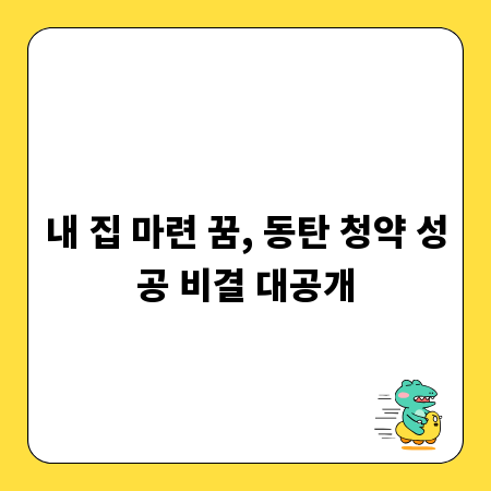 내 집 마련 꿈, 동탄 청약 성공 비결 대공개