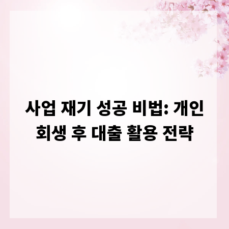 사업 재기 성공 비법: 개인회생 후 대출 활용 전략