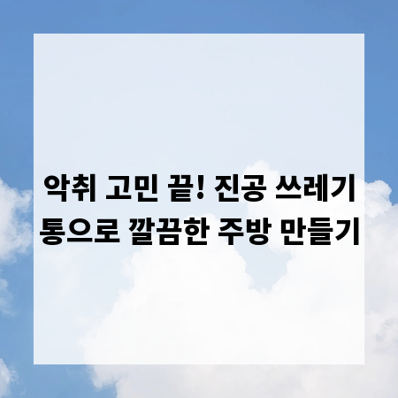 악취 고민 끝! 진공 쓰레기통으로 깔끔한 주방 만들기