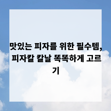 맛있는 피자를 위한 필수템, 피자칼 칼날 똑똑하게 고르기