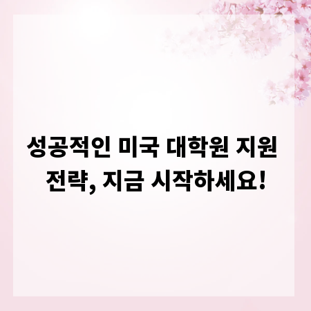 성공적인 미국 대학원 지원 전략, 지금 시작하세요!