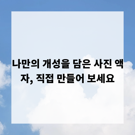 나만의 개성을 담은 사진 액자, 직접 만들어 보세요