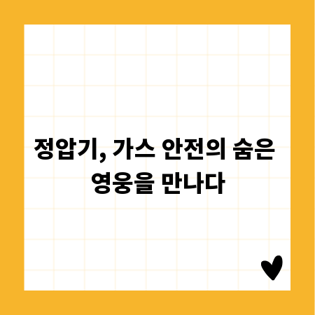 정압기, 가스 안전의 숨은 영웅을 만나다