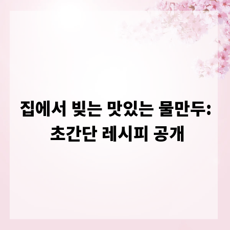집에서 빚는 맛있는 물만두: 초간단 레시피 공개