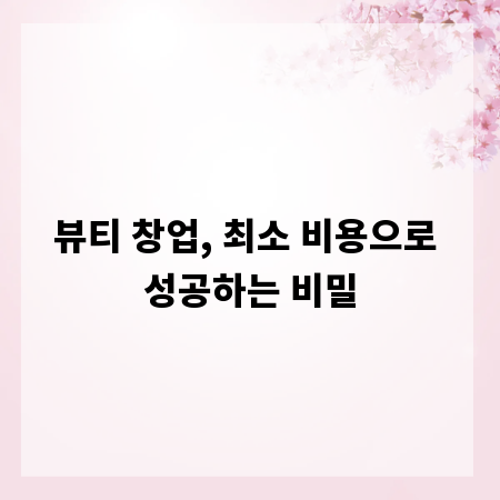 뷰티 창업, 최소 비용으로 성공하는 비밀