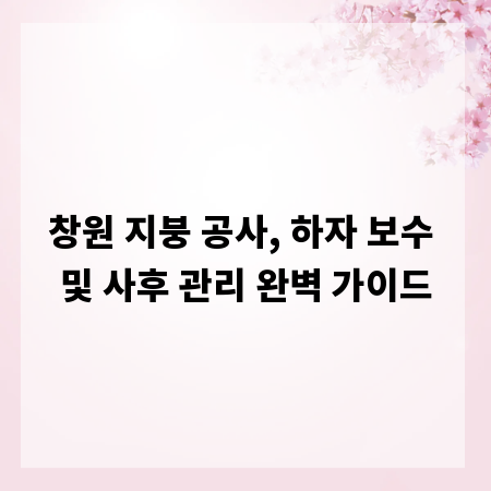 창원 지붕 공사, 하자 보수 및 사후 관리 완벽 가이드