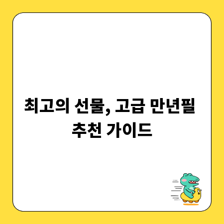 최고의 선물, 고급 만년필 추천 가이드