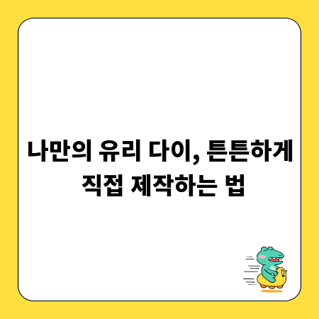 나만의 유리 다이, 튼튼하게 직접 제작하는 법