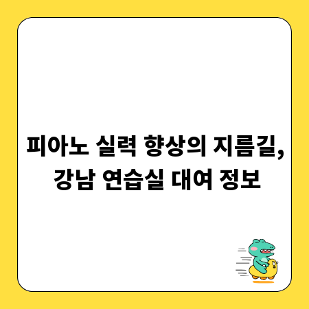 피아노 실력 향상의 지름길, 강남 연습실 대여 정보