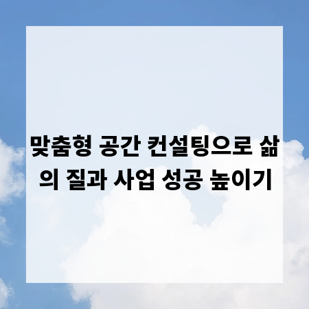 맞춤형 공간 컨설팅으로 삶의 질과 사업 성공 높이기