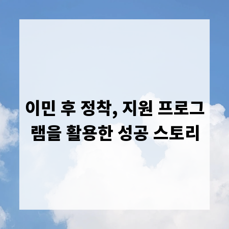 이민 후 정착, 지원 프로그램을 활용한 성공 스토리