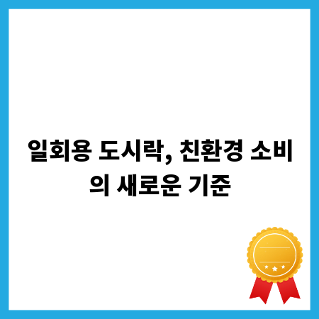 일회용 도시락, 친환경 소비의 새로운 기준