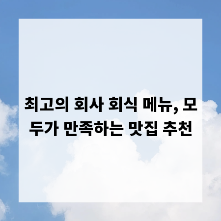 최고의 회사 회식 메뉴, 모두가 만족하는 맛집 추천