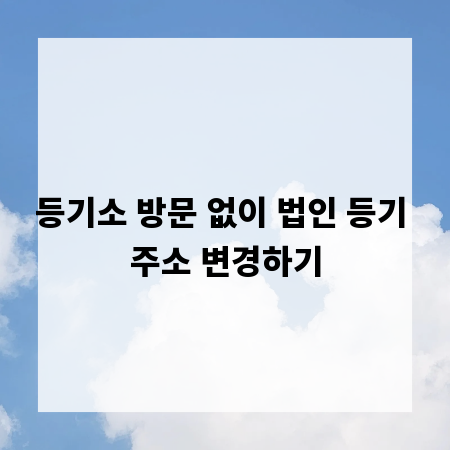 등기소 방문 없이 법인 등기 주소 변경하기