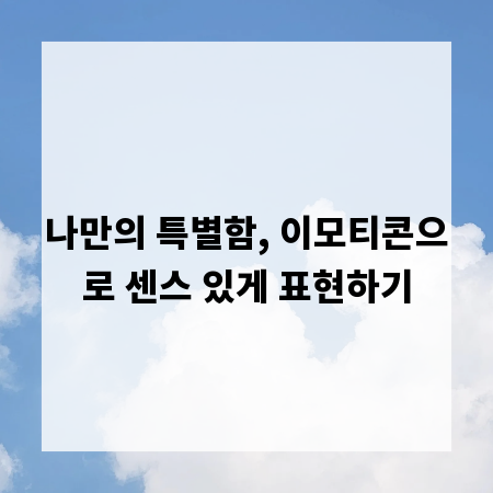 나만의 특별함, 이모티콘으로 센스 있게 표현하기