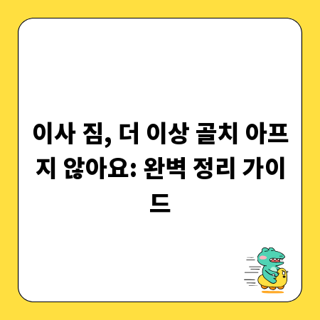 이사 짐, 더 이상 골치 아프지 않아요: 완벽 정리 가이드