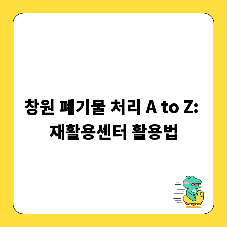 창원 폐기물 처리 A to Z: 재활용센터 활용법