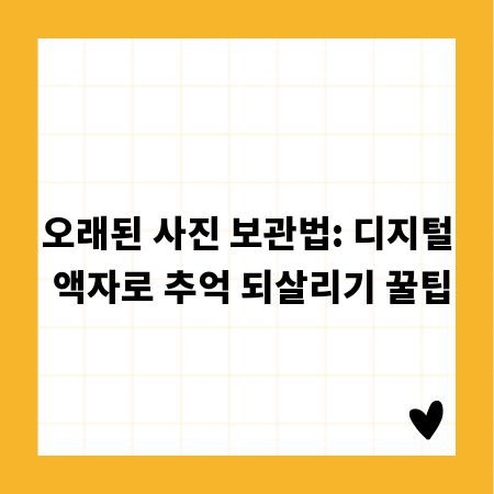 오래된 사진 보관법: 디지털 액자로 추억 되살리기 꿀팁