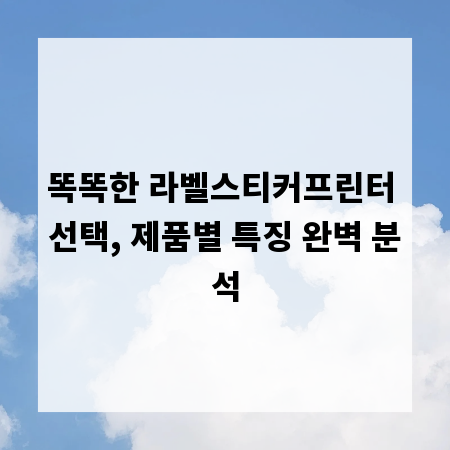 똑똑한 라벨스티커프린터 선택, 제품별 특징 완벽 분석