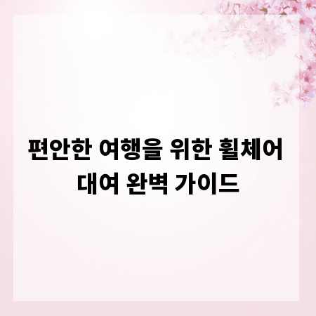편안한 여행을 위한 휠체어 대여 완벽 가이드