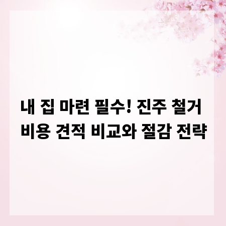 내 집 마련 필수! 진주 철거 비용 견적 비교와 절감 전략