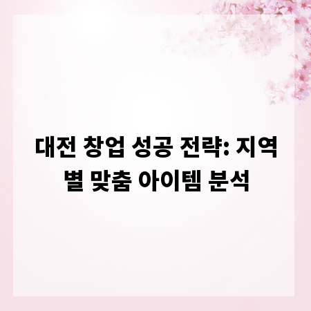 대전 창업 성공 전략: 지역별 맞춤 아이템 분석