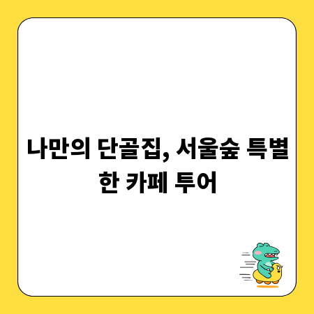 나만의 단골집, 서울숲 특별한 카페 투어