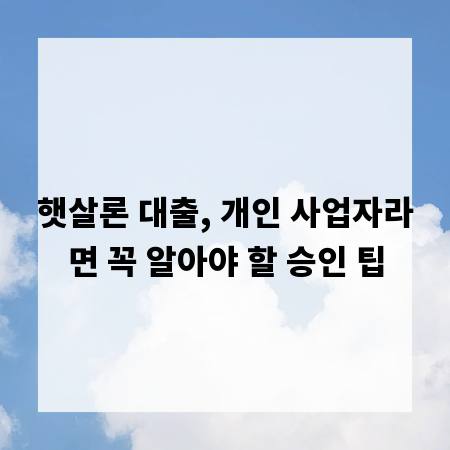 햇살론 대출, 개인 사업자라면 꼭 알아야 할 승인 팁