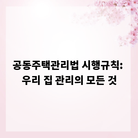 공동주택관리법 시행규칙: 우리 집 관리의 모든 것