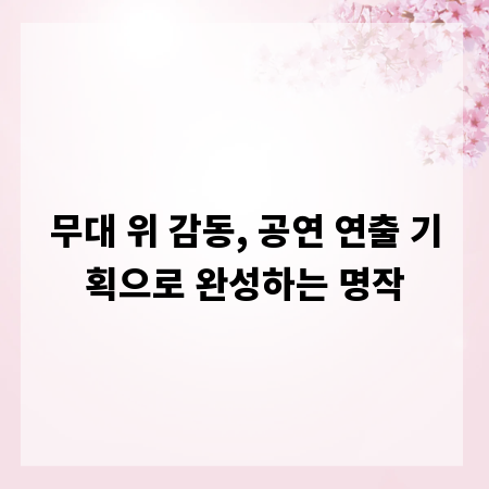 무대 위 감동, 공연 연출 기획으로 완성하는 명작