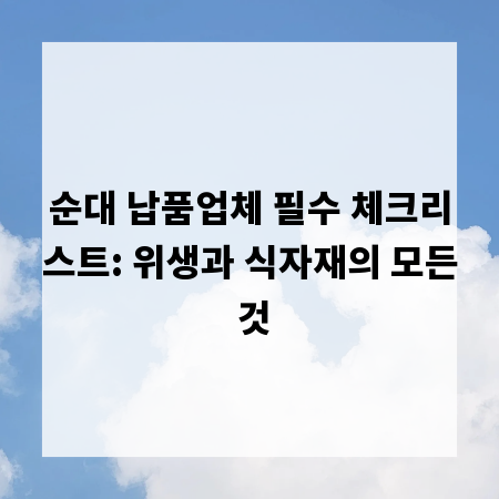 순대 납품업체 필수 체크리스트: 위생과 식자재의 모든 것